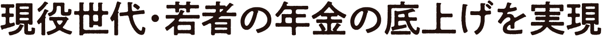 現役世代・若者の年金の底上げを実現