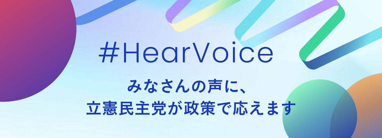 ＃HearVoice みなさんの声に、立憲民主党が政策で応えます