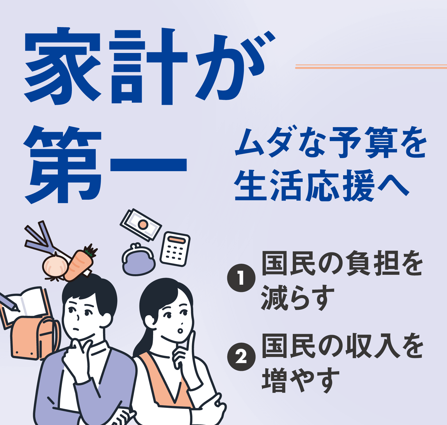 家系が第一 ムダな予算を生活応援へ　①国民の負担を減らす②国民の収入を増やす