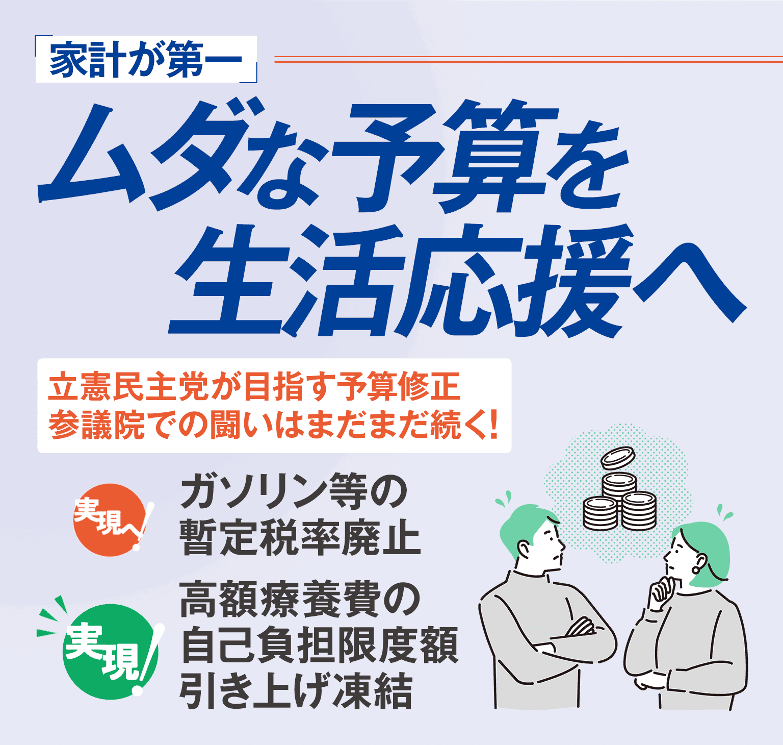 家計が第一 ムダな予算を生活応援へ　立憲民主党の予算修正 参議院での闘いはまだまだ続く！（実現へ！）ガソリン等の暫定税率廃止（実現！）高額療養費の自己負担限度額引き上げ凍結