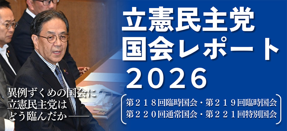 立憲民主党 国会レポート2026 異例ずくめの国会に立憲民主党はどう臨んだか