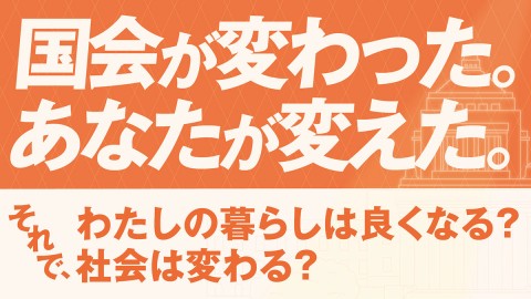 国会が変わった。あなたが変えた。それで、わたしの暮らしは良くなる？社会は変わる？
