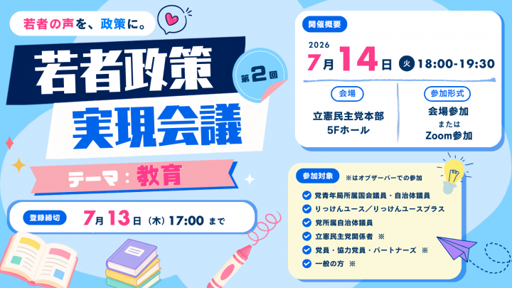 第2回 若者政策実現会議　テーマ：教育。開催日時は7月14日（火）18:00〜19:30。事前締切は7月13日（月）17:00まで。会場は立憲民主党本部5Fホール。参加方法は会場参加またはZoom参加。