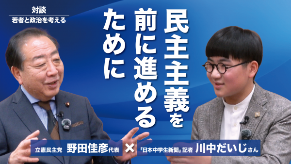 【対談】民主主義を前に進めるために　野田佳彦代表×「日本中学生新聞」川中だいじさん