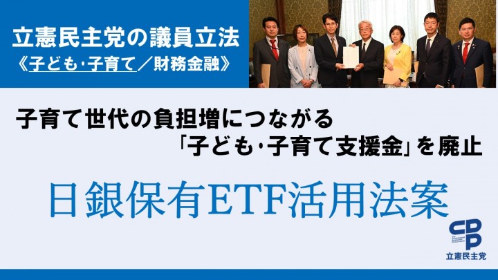 立憲民主党の議員立法＜子ども･子育て/財務金融＞子育て世代の負担増につながる「子ども･子育て支援金」を廃止　日銀保有ETF活用法案