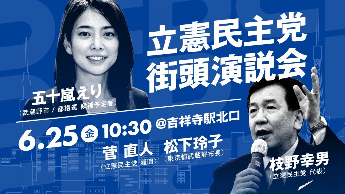 街頭演説 6月25日 金 枝野代表 蓮舫代表代行 福山幹事長 泉政調会長が東京都内で街頭演説 立憲民主党