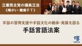 立憲民主党の議員立法＜障がい･難病PT＞手話の習得支援や手話文化の継承･発展を図る手話言語法案