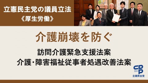 立憲民主党の議員立法＜厚生労働＞介護崩壊を防ぐ　訪問介護緊急支援法案　介護･障害福祉従事者処遇改善法案