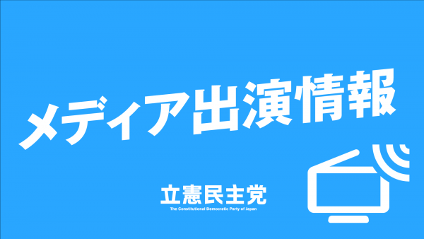 【メディア出演】7月11日（月）、逢坂代表代行がBS-TBS「報道1930」、大西選対委員長がBSフジ「BSフジLIVE プライムニュース」、小川政調会長がBSテレ東「日経ニュースプラス9」に生出演